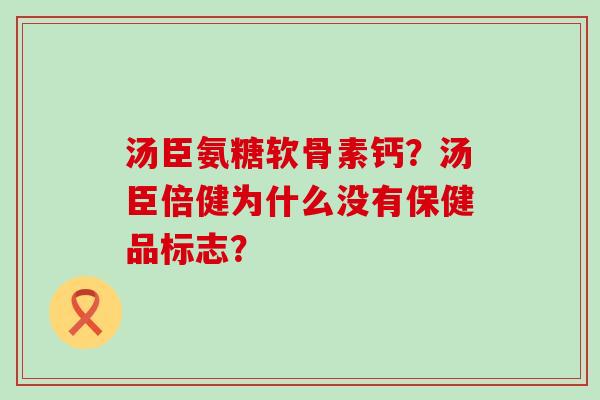 汤臣氨糖软骨素钙？汤臣倍健为什么没有保健品标志？