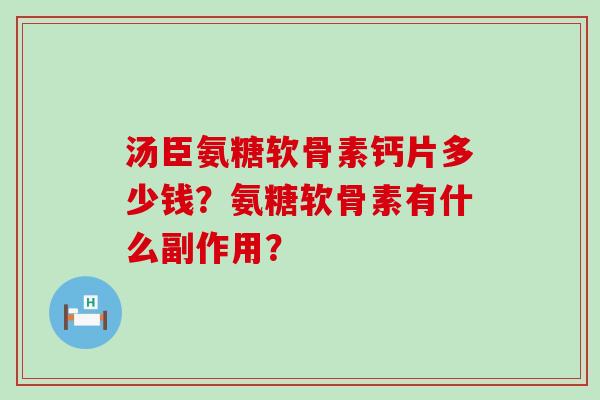 汤臣氨糖软骨素钙片多少钱？氨糖软骨素有什么副作用？