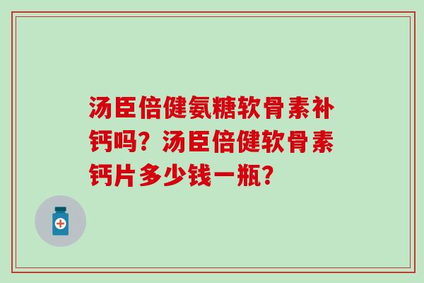 汤臣倍健氨糖软骨素补钙吗？汤臣倍健软骨素钙片多少钱一瓶？