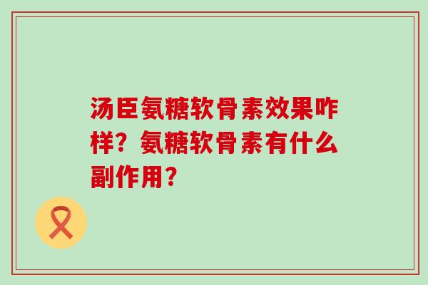 汤臣氨糖软骨素效果咋样？氨糖软骨素有什么副作用？