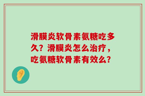 软骨素氨糖吃多久？怎么，吃氨糖软骨素有效么？
