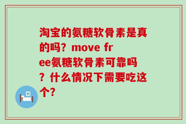 淘宝的氨糖软骨素是真的吗?move free氨糖软骨素可靠吗?什么情况下需要吃这个? 淘宝的氨糖软骨素是真的吗?move free氨糖软骨素可靠吗?什么情况下需要吃这个?