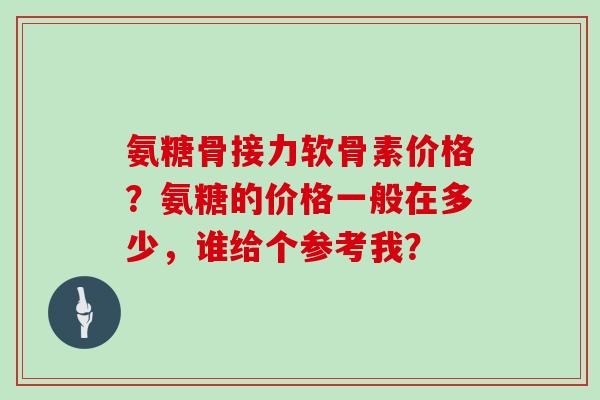 氨糖骨接力软骨素价格？氨糖的价格一般在多少，谁给个参考我？