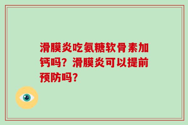 吃氨糖软骨素加钙吗?可以提前吗? 吃氨糖软骨素加钙吗?可以提前吗?