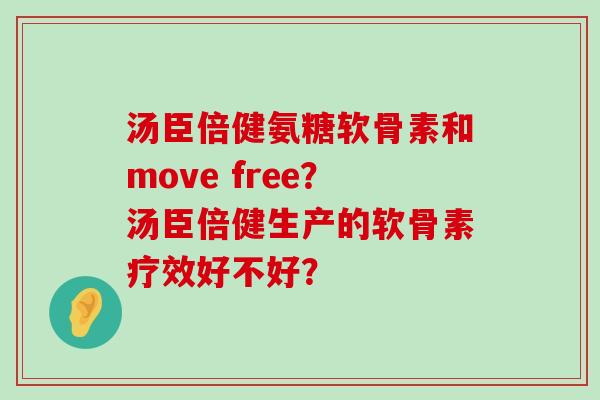 汤臣倍健氨糖软骨素和move free?汤臣倍健生产的软骨素疗效好不好? 汤臣倍健氨糖软骨素和move free?汤臣倍健生产的软骨素疗效好不好?