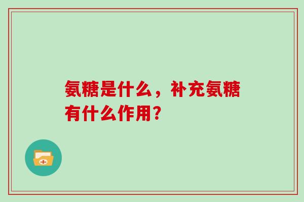 氨糖是什么，补充氨糖有什么作用？