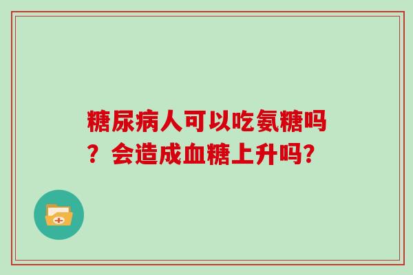 人可以吃氨糖吗？会造成上升吗？