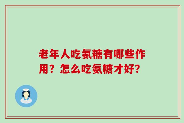 老年人吃氨糖有哪些作用？怎么吃氨糖才好？