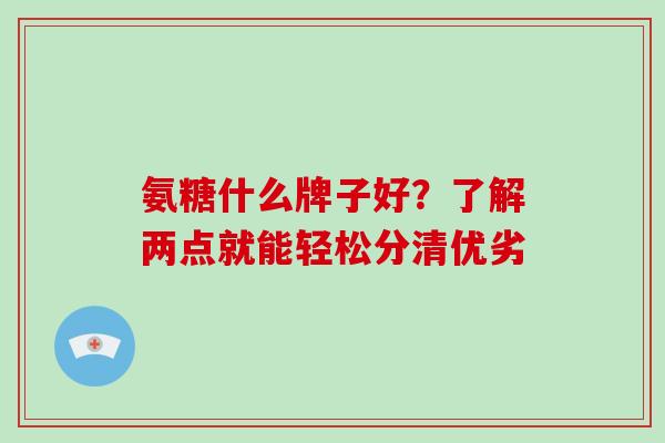 氨糖什么牌子好？了解两点就能轻松分清优劣