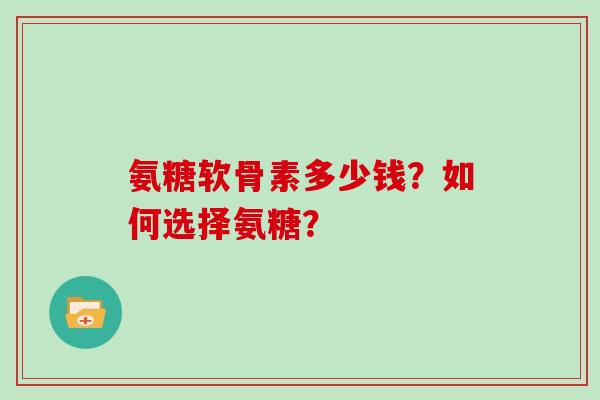 氨糖软骨素多少钱？如何选择氨糖？