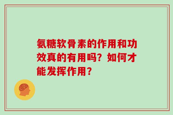 氨糖软骨素的作用和功效真的有用吗？如何才能发挥作用？