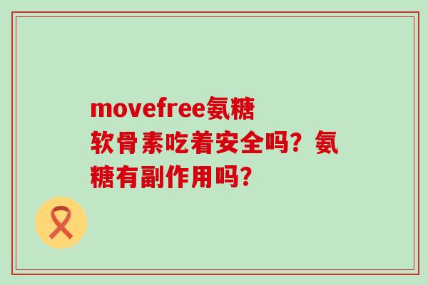 movefree氨糖软骨素吃着安全吗？氨糖有副作用吗？