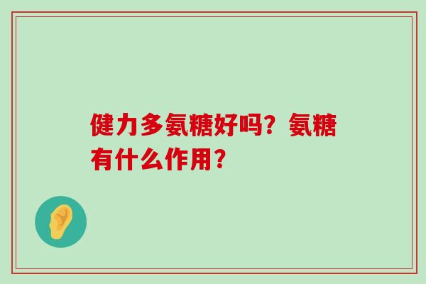 健力多氨糖好吗？氨糖有什么作用？