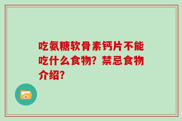 吃氨糖软骨素钙片不能吃什么食物？禁忌食物介绍？