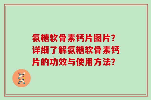 氨糖软骨素钙片图片?详细了解氨糖软骨素钙片的功效与使用方法? 氨糖软骨素钙片图片?详细了解氨糖软骨素钙片的功效与使用方法?