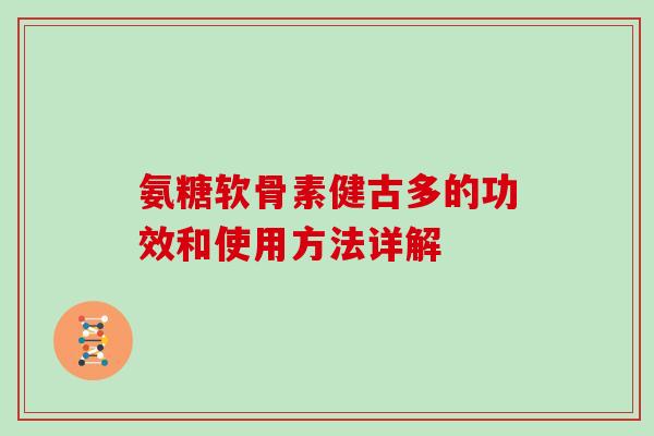 氨糖软骨素健古多的功效和使用方法详解