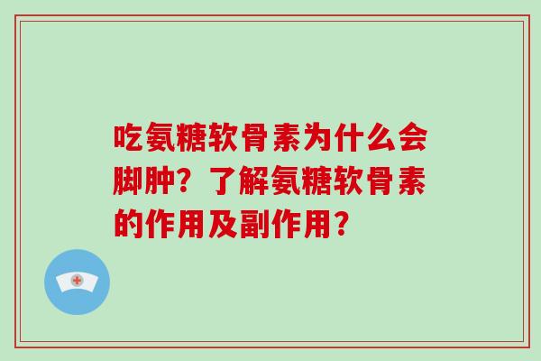 吃氨糖软骨素为什么会脚肿?了解氨糖软骨素的作用及副作用? 吃氨糖软骨素为什么会脚肿?了解氨糖软骨素的作用及副作用?