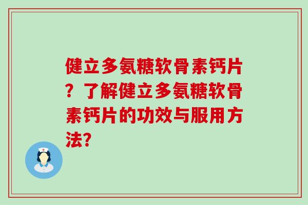 健立多氨糖软骨素钙片?了解健立多氨糖软骨素钙片的功效与服用方法? 健立多氨糖软骨素钙片?了解健立多氨糖软骨素钙片的功效与服用方法?