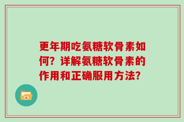 吃氨糖软骨素如何?详解氨糖软骨素的作用和正确服用方法? 吃氨糖软骨素如何?详解氨糖软骨素的作用和正确服用方法?