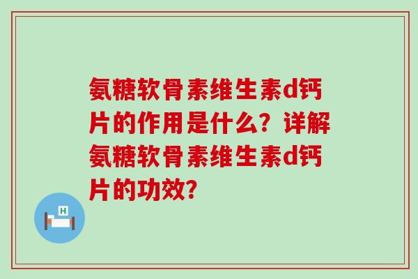 氨糖软骨素维生素d钙片的作用是什么?详解氨糖软骨素维生素d钙片的功效? 氨糖软骨素维生素d钙片的作用是什么?详解氨糖软骨素维生素d钙片的功效?