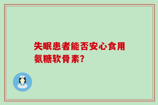 患者能否安心食用氨糖软骨素？