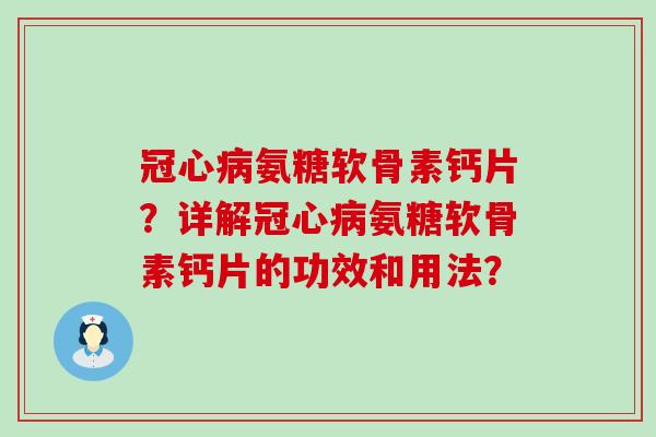 氨糖软骨素钙片？详解氨糖软骨素钙片的功效和用法？