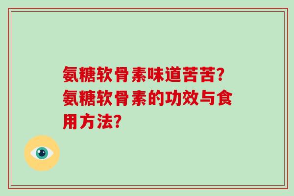氨糖软骨素味道苦苦？氨糖软骨素的功效与食用方法？