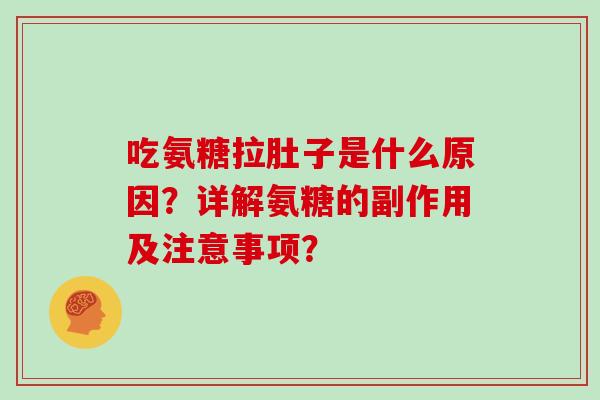 吃氨糖拉肚子是什么原因?详解氨糖的副作用及注意事项? 吃氨糖拉肚子是什么原因?详解氨糖的副作用及注意事项?