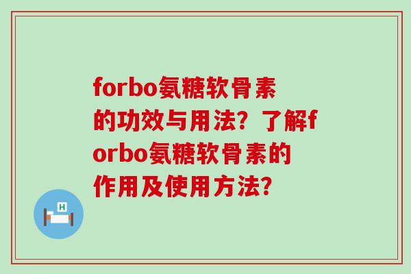 forbo氨糖软骨素的功效与用法？了解forbo氨糖软骨素的作用及使用方法？