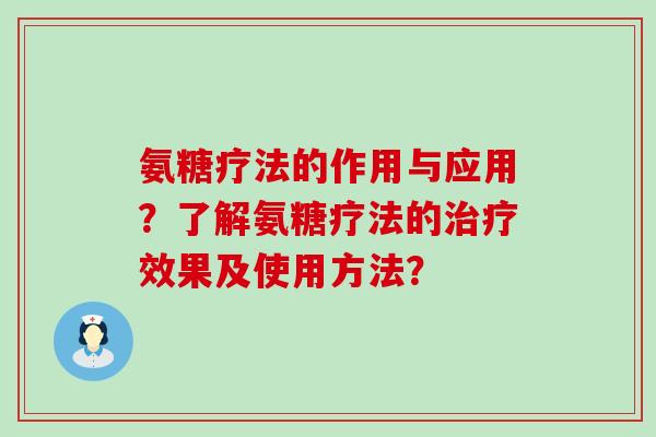 氨糖疗法的作用与应用?了解氨糖疗法的效果及使用方法? 氨糖疗法的作用与应用?了解氨糖疗法的效果及使用方法?