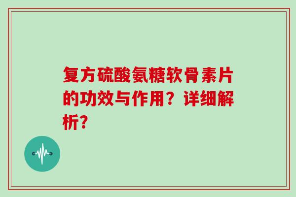 复方硫酸氨糖软骨素片的功效与作用？详细解析？