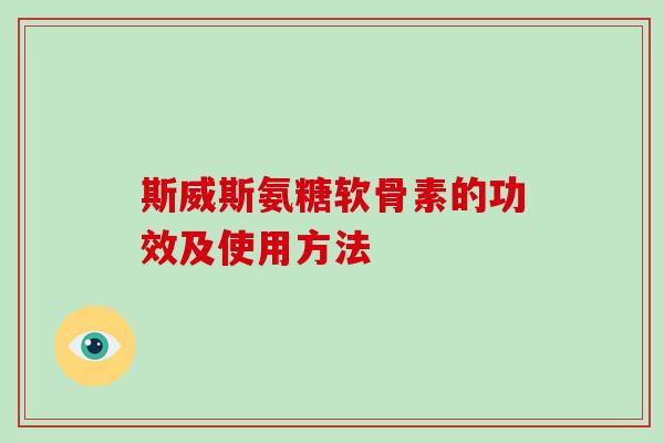 斯威斯氨糖软骨素的功效及使用方法