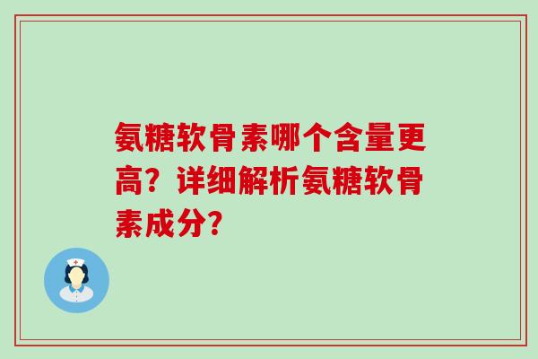 氨糖软骨素哪个含量更高?详细解析氨糖软骨素成分? 氨糖软骨素哪个含量更高?详细解析氨糖软骨素成分?