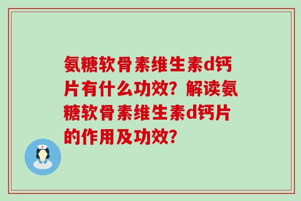 氨糖软骨素维生素d钙片有什么功效？解读氨糖软骨素维生素d钙片的作用及功效？