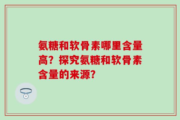 氨糖和软骨素哪里含量高？探究氨糖和软骨素含量的来源？