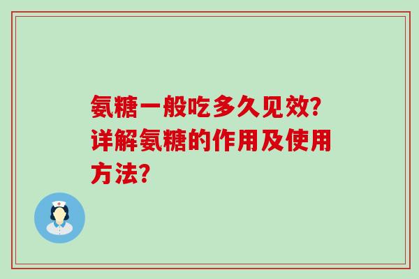 氨糖一般吃多久见效?详解氨糖的作用及使用方法? 氨糖一般吃多久见效?详解氨糖的作用及使用方法?