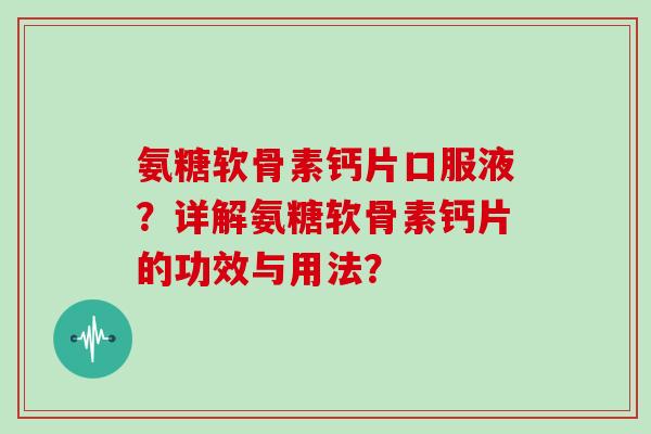 氨糖软骨素钙片口服液？详解氨糖软骨素钙片的功效与用法？
