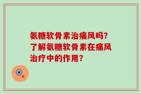 氨糖软骨素吗?了解氨糖软骨素在中的作用? 氨糖软骨素吗?了解氨糖软骨素在中的作用?