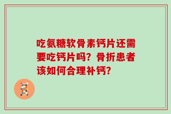 吃氨糖软骨素钙片还需要吃钙片吗?患者该如何合理补钙? 吃氨糖软骨素钙片还需要吃钙片吗?患者该如何合理补钙?