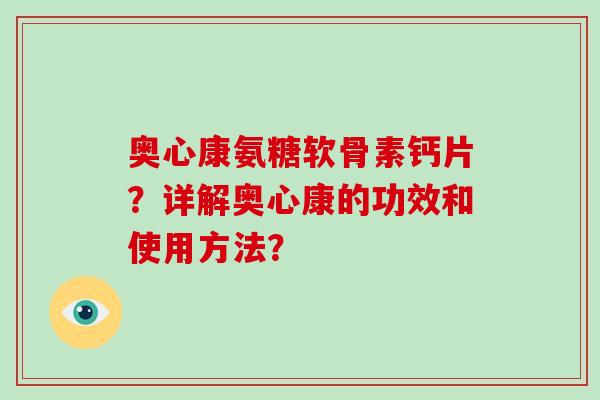 奥心康氨糖软骨素钙片?详解奥心康的功效和使用方法? 奥心康氨糖软骨素钙片?详解奥心康的功效和使用方法?