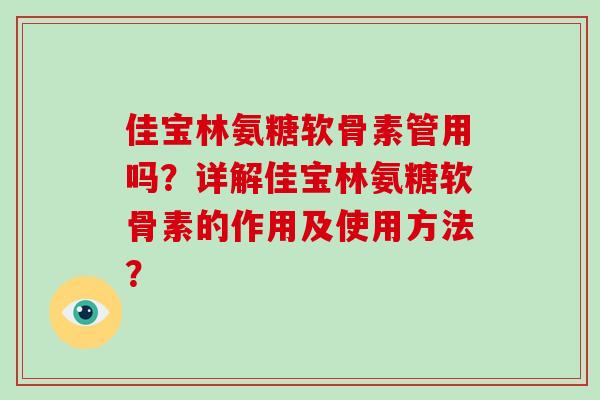 佳宝林氨糖软骨素管用吗?详解佳宝林氨糖软骨素的作用及使用方法? 佳宝林氨糖软骨素管用吗?详解佳宝林氨糖软骨素的作用及使用方法?