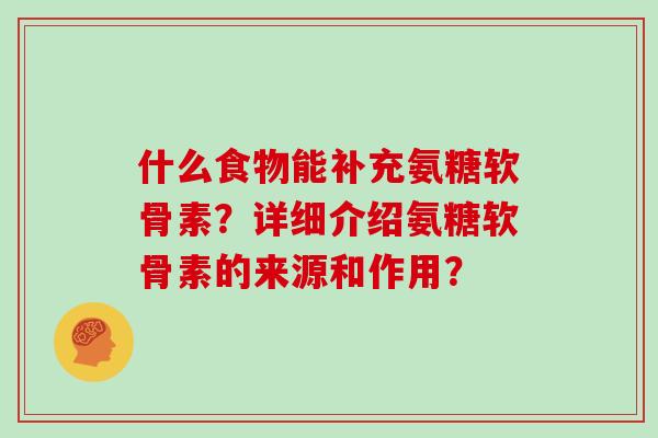 什么食物能补充氨糖软骨素？详细介绍氨糖软骨素的来源和作用？