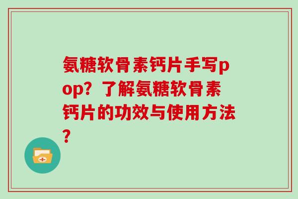 氨糖软骨素钙片手写pop?了解氨糖软骨素钙片的功效与使用方法? 氨糖软骨素钙片手写pop?了解氨糖软骨素钙片的功效与使用方法?