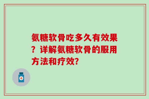 氨糖软骨吃多久有效果？详解氨糖软骨的服用方法和疗效？