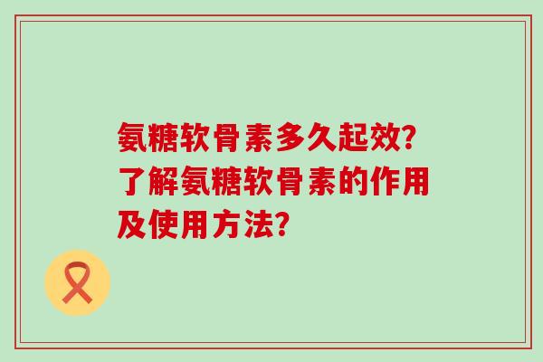 氨糖软骨素多久起效？了解氨糖软骨素的作用及使用方法？
