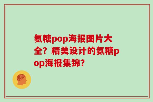 氨糖pop海报图片大全?精美设计的氨糖pop海报集锦? 氨糖pop海报图片大全?精美设计的氨糖pop海报集锦?