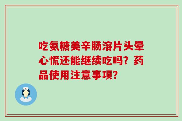 吃氨糖美辛肠溶片头晕心慌还能继续吃吗?药品使用注意事项? 吃氨糖美辛肠溶片头晕心慌还能继续吃吗?药品使用注意事项?