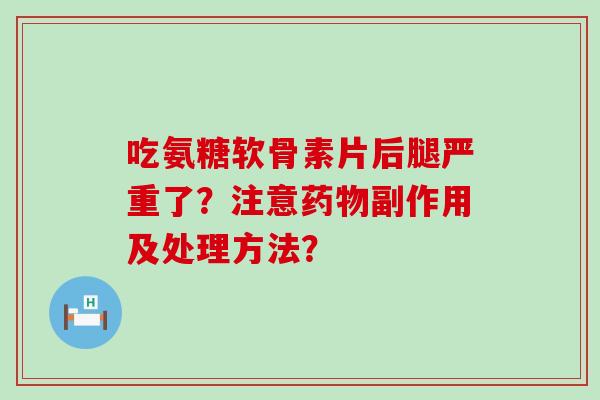 吃氨糖软骨素片后腿严重了？注意副作用及处理方法？