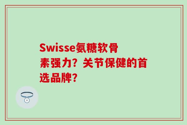 Swisse氨糖软骨素强力?关节保健的首选品牌? Swisse氨糖软骨素强力?关节保健的首选品牌?