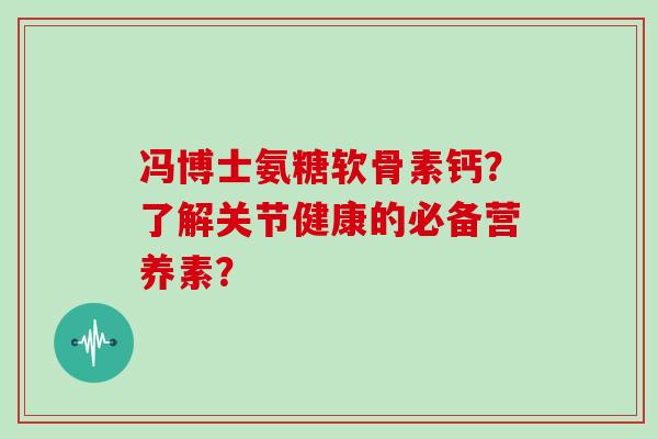 冯博士氨糖软骨素钙?了解关节健康的必备营养素? 冯博士氨糖软骨素钙?了解关节健康的必备营养素?